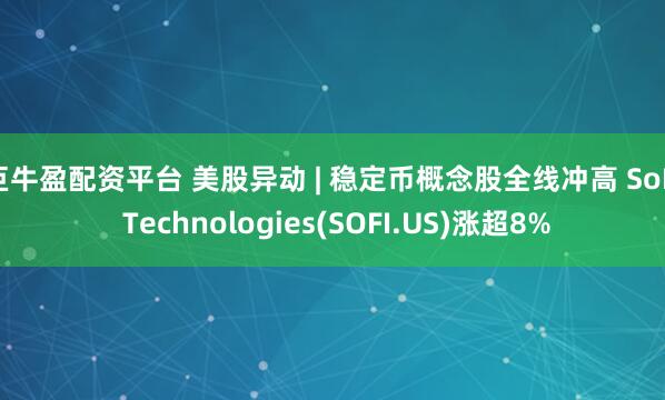 巨牛盈配资平台 美股异动 | 稳定币概念股全线冲高 SoFi Technologies(SOFI.US)涨超8%