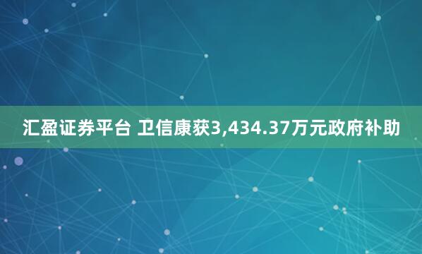 汇盈证券平台 卫信康获3,434.37万元政府补助