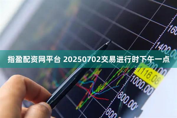 指盈配资网平台 20250702交易进行时下午一点