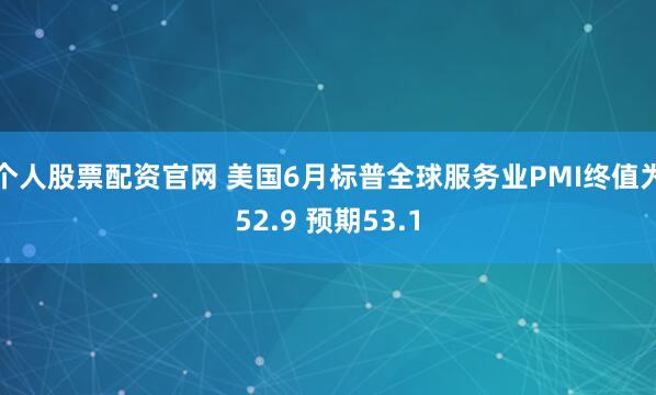 个人股票配资官网 美国6月标普全球服务业PMI终值为52.9 预期53.1