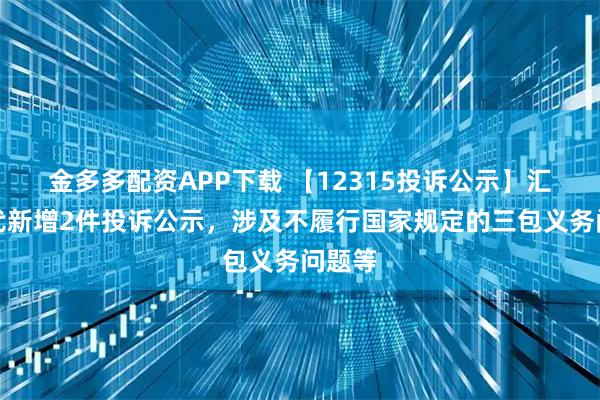 金多多配资APP下载 【12315投诉公示】汇嘉时代新增2件投诉公示，涉及不履行国家规定的三包义务问题等