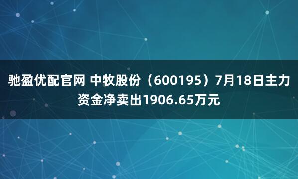 驰盈优配官网 中牧股份（600195）7月18日主力资金净卖出1906.65万元