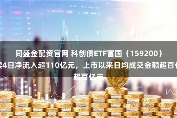 同盛金配资官网 科创债ETF富国（159200）连续4日净流入超110亿元，上市以来日均成交金额超百亿元