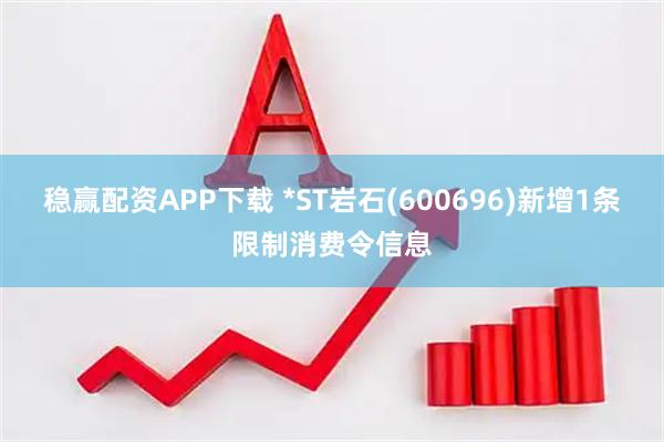 稳赢配资APP下载 *ST岩石(600696)新增1条限制消费令信息