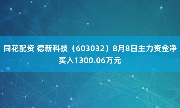 同花配资 德新科技（603032）8月8日主力资金净买入1300.06万元