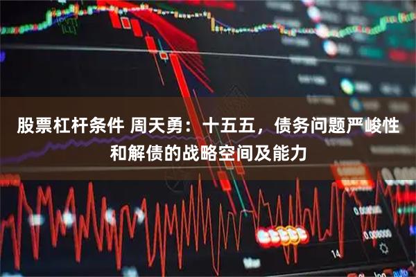 股票杠杆条件 周天勇：十五五，债务问题严峻性和解债的战略空间及能力