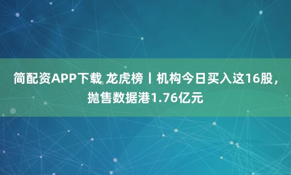 简配资APP下载 龙虎榜丨机构今日买入这16股，抛售数据港1.76亿元