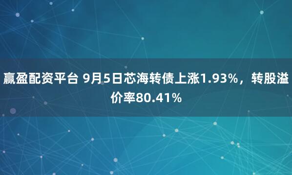 赢盈配资平台 9月5日芯海转债上涨1.93%，转股溢价率80.41%